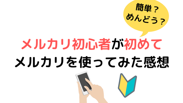 簡単？めんどくさい？メルカリ初心者が初めてメルカリを使ってみた感想